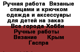 Ручная работа. Вязаные спицами и крючком одежда и аксессуары для детей на заказ. - Все города Хобби. Ручные работы » Вязание   . Крым,Гаспра